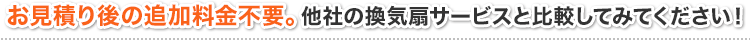 お見積り後の追加料金不要。他社の換気扇サービスと比較してみてください！