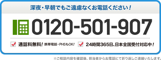 深夜 早朝でもご遠慮なくお電話ください 0120-501-907