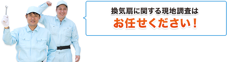 換気扇に関する現地調査はお任せください！