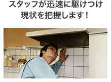 スタッフが迅速に駆けつけ 現状を把握します！