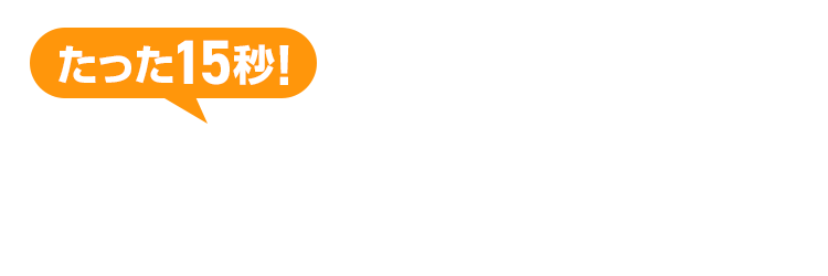 たった15秒！ラクラクお見積り 3ステップで料金チェック！次の画面ですぐに費用の目安をご確認いただけます