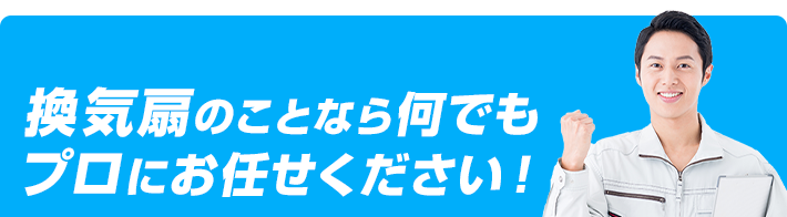 換気扇に関する事なら何でもプロにお任せください!