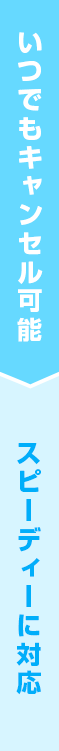 いつでもキャンセル可能です スピーディーに対応