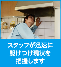 スタッフが迅速に駆けつけ現状を把握します