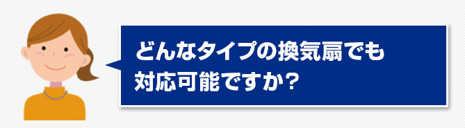 02.どんなタイプの換気扇でも対応可能ですか？