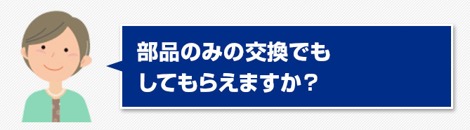 03.部品のみの交換でもしてもらえますか？