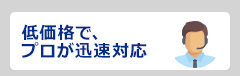 低価格でプロが迅速対応